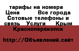 тарифы на номера › Цена ­ 100 - Все города Сотовые телефоны и связь » Услуги   . Крым,Красноперекопск